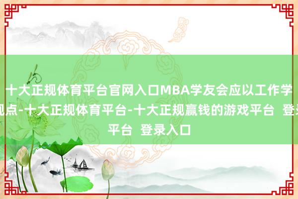 十大正规体育平台官网入口MBA学友会应以工作学友为观点-十大正规体育平台-十大正规赢钱的游戏平台 登录入口