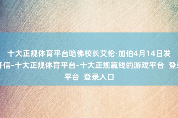 十大正规体育平台哈佛校长艾伦·加伯4月14日发表公开信-十大正规体育平台-十大正规赢钱的游戏平台 登录入口