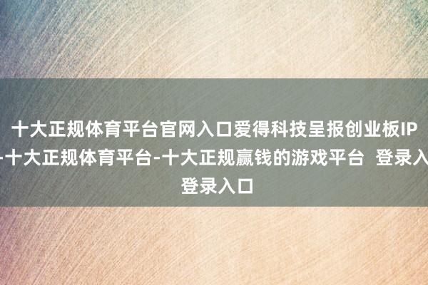 十大正规体育平台官网入口爱得科技呈报创业板IPO-十大正规体育平台-十大正规赢钱的游戏平台 登录入口