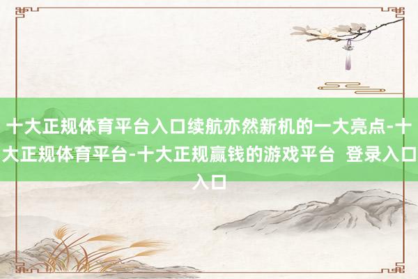 十大正规体育平台入口续航亦然新机的一大亮点-十大正规体育平台-十大正规赢钱的游戏平台 登录入口