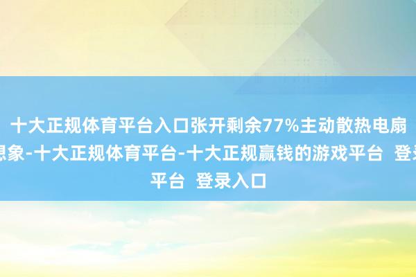 十大正规体育平台入口张开剩余77%主动散热电扇这个想象-十大正规体育平台-十大正规赢钱的游戏平台 登录入口