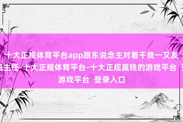 十大正规体育平台app跟东说念主对着干我一又友是中学班主任-十大正规体育平台-十大正规赢钱的游戏平台 登录入口