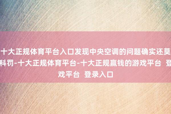 十大正规体育平台入口发现中央空调的问题确实还莫得取得科罚-十大正规体育平台-十大正规赢钱的游戏平台 登录入口
