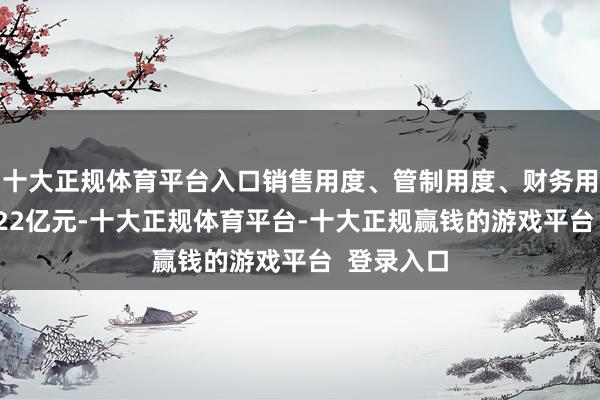 十大正规体育平台入口销售用度、管制用度、财务用度预见1.22亿元-十大正规体育平台-十大正规赢钱的游戏平台 登录入口
