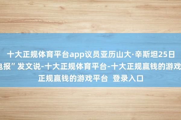十大正规体育平台app议员亚历山大·辛斯坦25日在酬酢媒体“电报”发文说-十大正规体育平台-十大正规赢钱的游戏平台 登录入口