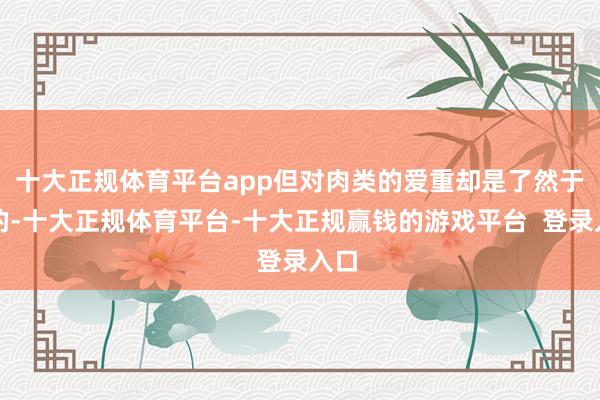 十大正规体育平台app但对肉类的爱重却是了然于目的-十大正规体育平台-十大正规赢钱的游戏平台  登录入口