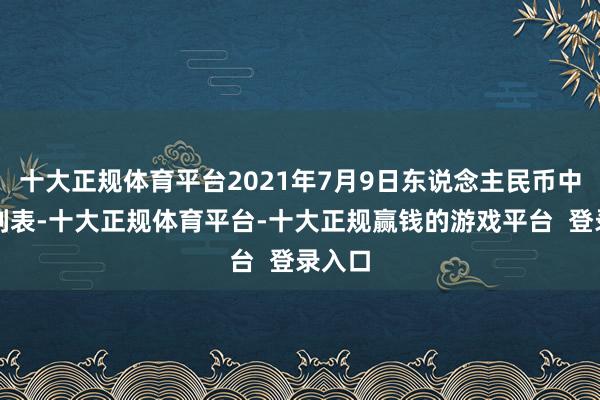 十大正规体育平台2021年7月9日东说念主民币中间价列表-十大正规体育平台-十大正规赢钱的游戏平台 登录入口
