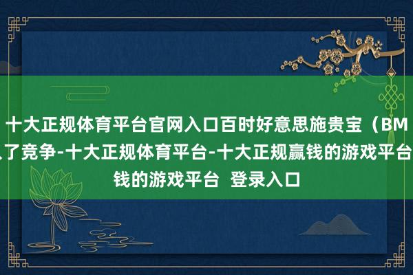 十大正规体育平台官网入口百时好意思施贵宝（BMS）也加入了竞争-十大正规体育平台-十大正规赢钱的游戏平台  登录入口