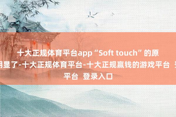 十大正规体育平台app“Soft touch”的原理就很明显了-十大正规体育平台-十大正规赢钱的游戏平台 登录入口