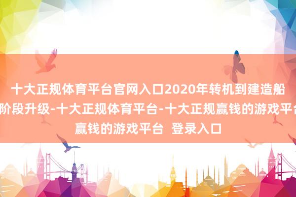 十大正规体育平台官网入口2020年转机到建造船埠初始第二阶段升级-十大正规体育平台-十大正规赢钱的游戏平台  登录入口